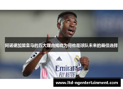 阿诺德加盟皇马的五大理由揭晓为何他是球队未来的最佳选择 阿诺德加盟皇马的五大理由揭晓为何他是球队未来的最佳选择