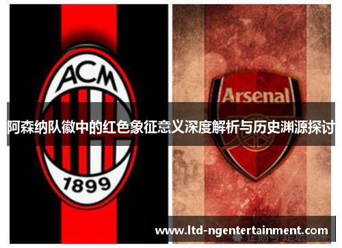阿森纳队徽中的红色象征意义深度解析与历史渊源探讨 阿森纳队徽中的红色象征意义深度解析与历史渊源探讨