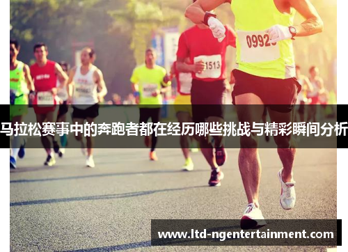 马拉松赛事中的奔跑者都在经历哪些挑战与精彩瞬间分析