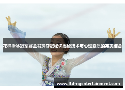 花样滑冰冠军赛金书贤夺冠秘诀揭秘技术与心理素质的完美结合