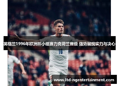 英格兰1996年欧洲杯小组赛力克荷兰晋级 强势展现实力与决心