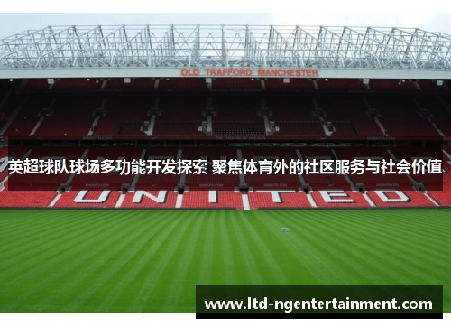 英超球队球场多功能开发探索 聚焦体育外的社区服务与社会价值 英超球队球场多功能开发探索 聚焦体育外的社区服务与社会价值