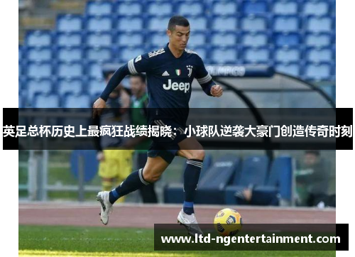 英足总杯历史上最疯狂战绩揭晓：小球队逆袭大豪门创造传奇时刻