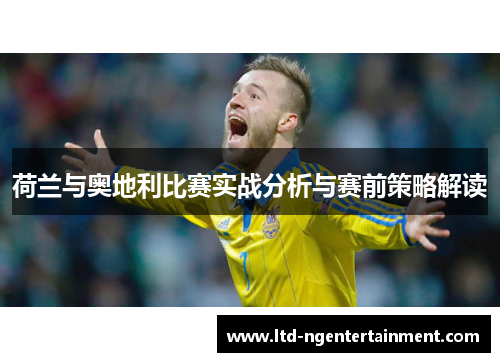 荷兰与奥地利比赛实战分析与赛前策略解读 荷兰与奥地利比赛实战分析与赛前策略解读