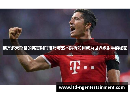莱万多夫斯基的完美射门技巧与艺术解析如何成为世界级射手的秘密