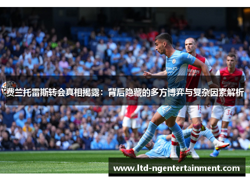 费兰托雷斯转会真相揭露：背后隐藏的多方博弈与复杂因素解析