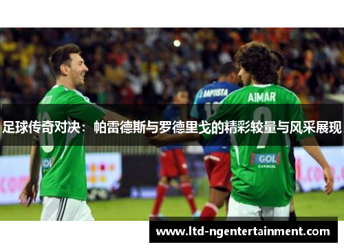 足球传奇对决：帕雷德斯与罗德里戈的精彩较量与风采展现