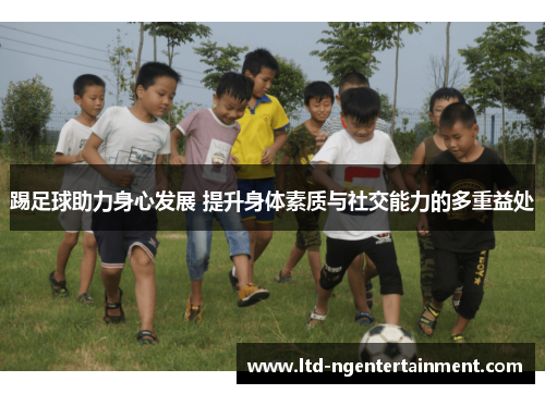 踢足球助力身心发展 提升身体素质与社交能力的多重益处