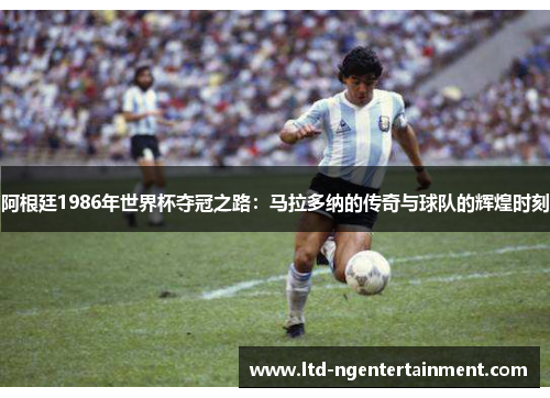 阿根廷1986年世界杯夺冠之路：马拉多纳的传奇与球队的辉煌时刻