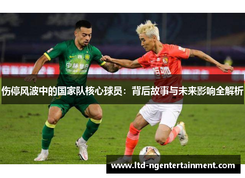伤停风波中的国家队核心球员：背后故事与未来影响全解析