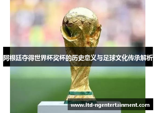 阿根廷夺得世界杯奖杯的历史意义与足球文化传承解析