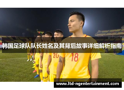 韩国足球队队长姓名及其背后故事详细解析指南