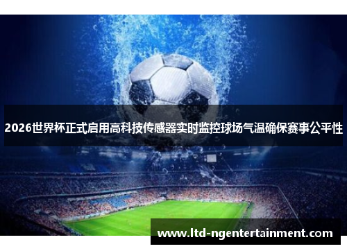 2026世界杯正式启用高科技传感器实时监控球场气温确保赛事公平性