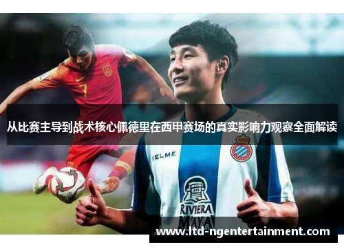 从比赛主导到战术核心佩德里在西甲赛场的真实影响力观察全面解读 从比赛主导到战术核心佩德里在西甲赛场的真实影响力观察全面解读