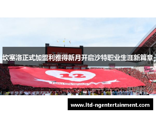 坎塞洛正式加盟利雅得新月开启沙特职业生涯新篇章 坎塞洛正式加盟利雅得新月开启沙特职业生涯新篇章