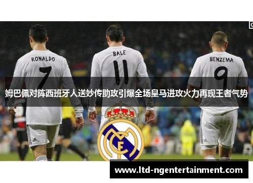 姆巴佩对阵西班牙人送妙传助攻引爆全场皇马进攻火力再现王者气势 姆巴佩对阵西班牙人送妙传助攻引爆全场皇马进攻火力再现王者气势