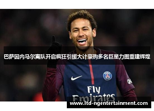 巴萨因内马尔离队开启疯狂引援大计豪购多名巨星力图重建辉煌 巴萨因内马尔离队开启疯狂引援大计豪购多名巨星力图重建辉煌