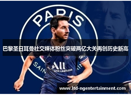 巴黎圣日耳曼社交媒体粉丝突破两亿大关再创历史新高 巴黎圣日耳曼社交媒体粉丝突破两亿大关再创历史新高