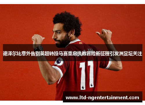 德泽尔比意外告别英超转投马赛重启执教冒险新征程引发洲足坛关注