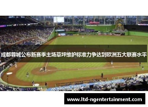 成都蓉城公布新赛季主场草坪维护标准力争达到欧洲五大联赛水平 成都蓉城公布新赛季主场草坪维护标准力争达到欧洲五大联赛水平
