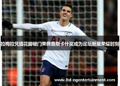 拉梅拉凭插花脚破门荣膺普斯卡什奖成为足坛新星荣耀时刻