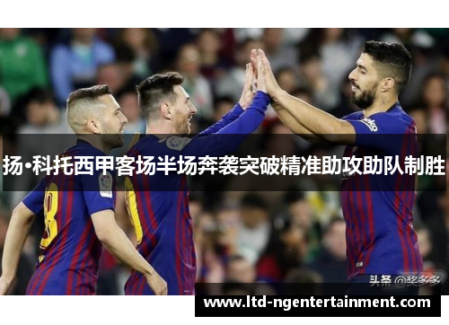 扬·科托西甲客场半场奔袭突破精准助攻助队制胜 扬·科托西甲客场半场奔袭突破精准助攻助队制胜