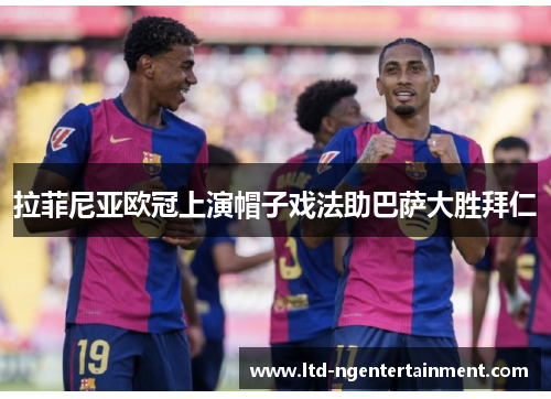 拉菲尼亚欧冠上演帽子戏法助巴萨大胜拜仁