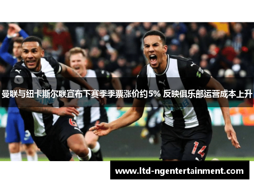 曼联与纽卡斯尔联宣布下赛季季票涨价约5% 反映俱乐部运营成本上升 曼联与纽卡斯尔联宣布下赛季季票涨价约5% 反映俱乐部运营成本上升