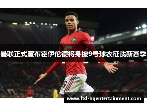 曼联正式宣布霍伊伦德将身披9号球衣征战新赛季