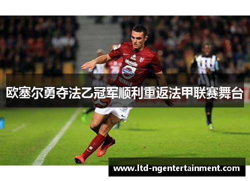 欧塞尔勇夺法乙冠军顺利重返法甲联赛舞台