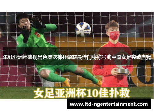 朱钰亚洲杯表现出色屡次神扑荣获最佳门将称号助中国女足突破自我
