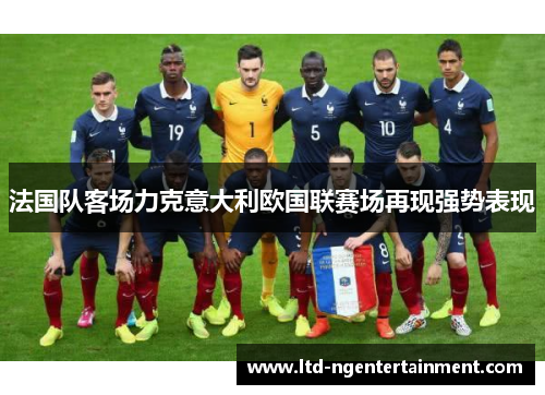 法国队客场力克意大利欧国联赛场再现强势表现