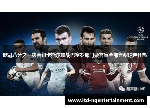 欧冠八分之一决赛纽卡斯尔联战巴塞罗那门票官宣全部售罄球迷狂热