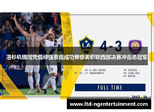 洛杉矶银河凭借顽强表现成功晋级美职联西部决赛冲击总冠军