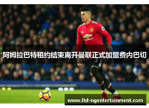 阿姆拉巴特租约结束离开曼联正式加盟费内巴切 阿姆拉巴特租约结束离开曼联正式加盟费内巴切