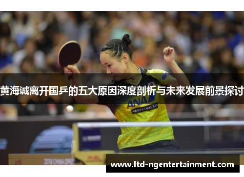 黄海诚离开国乒的五大原因深度剖析与未来发展前景探讨