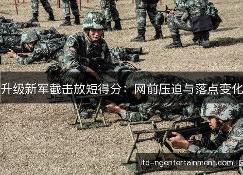 升级新军截击放短得分:网前压迫与落点变化 升级新军截击放短得分:网前压迫与落点变化