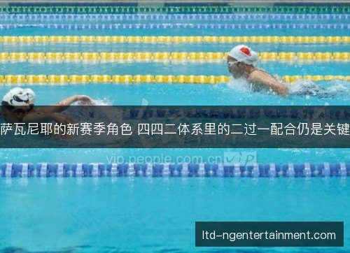 萨瓦尼耶的新赛季角色 四四二体系里的二过一配合仍是关键 萨瓦尼耶的新赛季角色 四四二体系里的二过一配合仍是关键